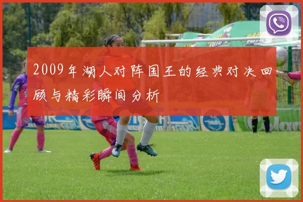 2009年湖人对阵国王的经典对决回顾与精彩瞬间分析