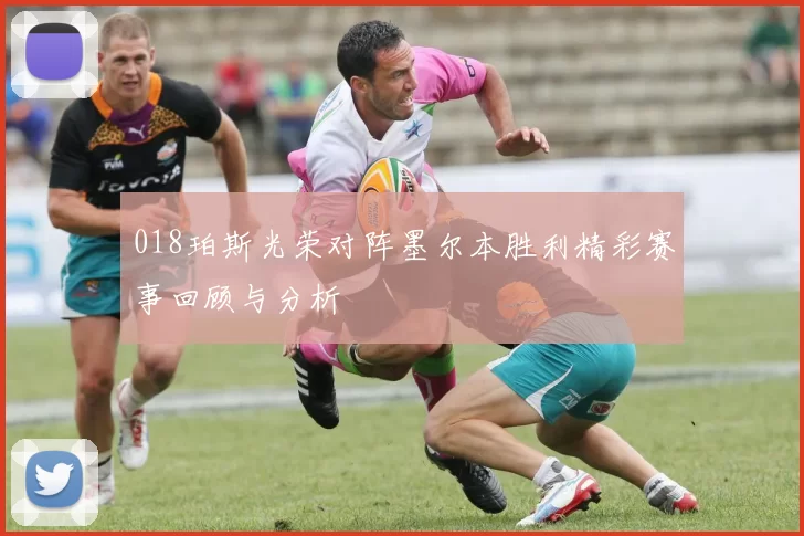 018珀斯光荣对阵墨尔本胜利精彩赛事回顾与分析