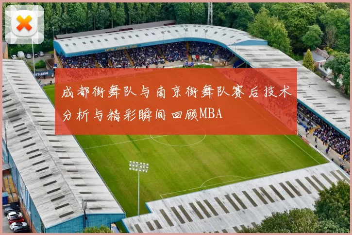 成都街舞队与南京街舞队赛后技术分析与精彩瞬间回顾MBA
