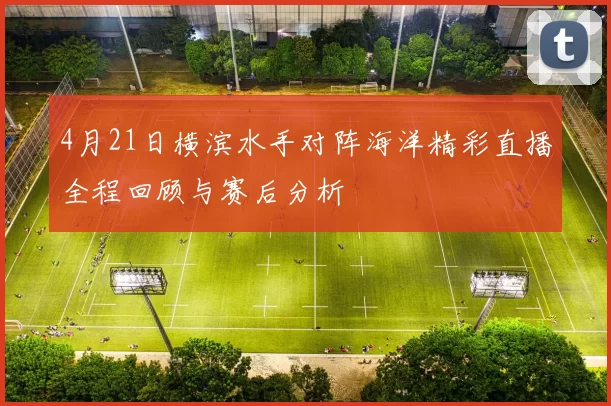 4月21日横滨水手对阵海洋精彩直播全程回顾与赛后分析