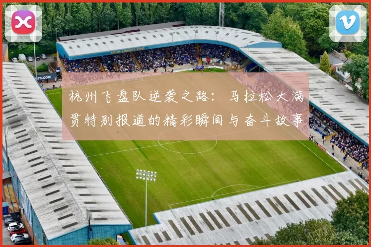 杭州飞盘队逆袭之路：马拉松大满贯特别报道的精彩瞬间与奋斗故事MBA
