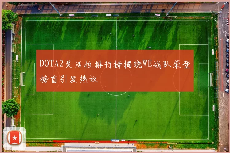 DOTA2灵活性排行榜揭晓WE战队荣登榜首引发热议