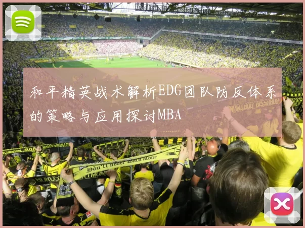 和平精英战术解析EDG团队防反体系的策略与应用探讨MBA