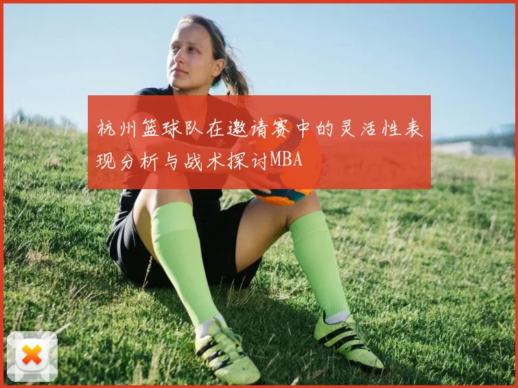 杭州篮球队在邀请赛中的灵活性表现分析与战术探讨MBA