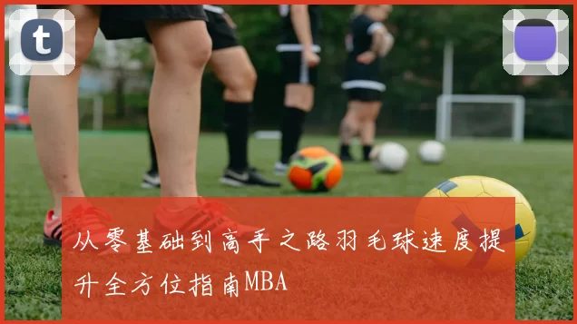 从零基础到高手之路羽毛球速度提升全方位指南MBA