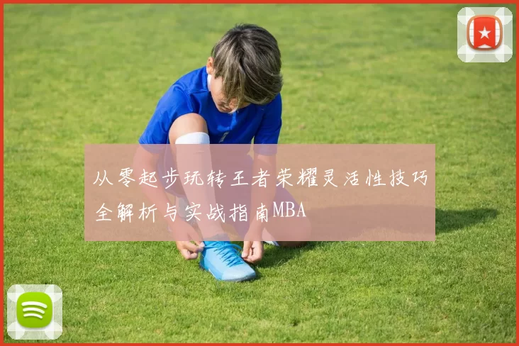 从零起步玩转王者荣耀灵活性技巧全解析与实战指南MBA