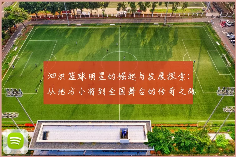 泗洪篮球明星的崛起与发展探索：从地方小将到全国舞台的传奇之路