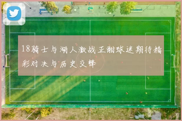 18骑士与湖人激战正酣球迷期待精彩对决与历史交锋