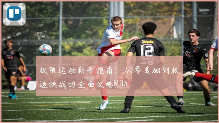 极限运动新手指南：从零基础到极速挑战的全面攻略MBA
